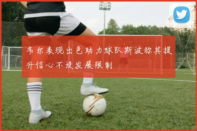 韦尔表现出色助力球队斯波称其提升信心不设发展限制