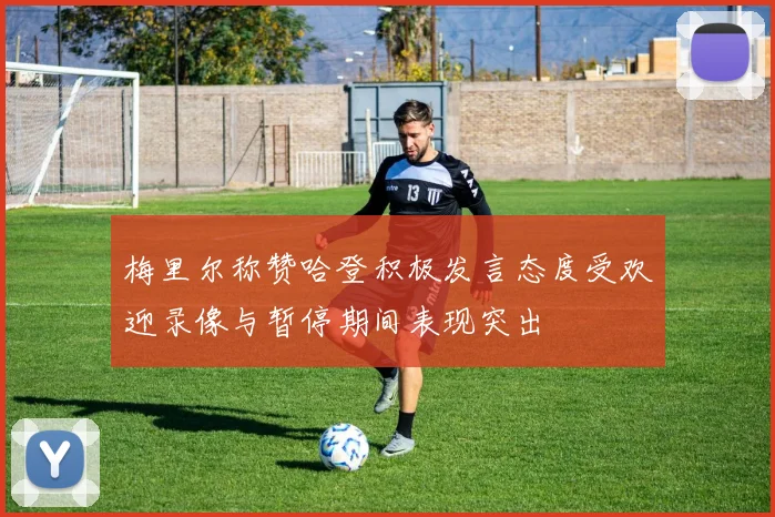 梅里尔称赞哈登积极发言态度受欢迎录像与暂停期间表现突出