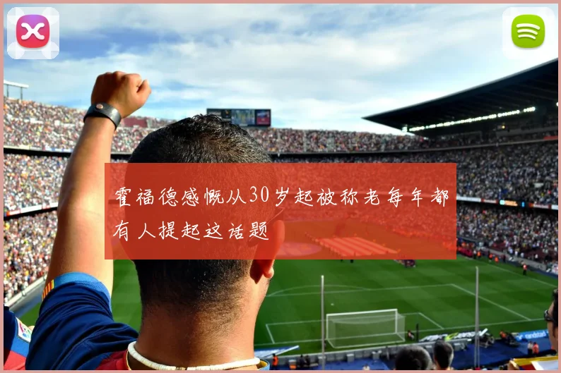 霍福德感慨从30岁起被称老每年都有人提起这话题