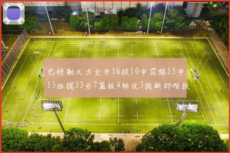 巴特勒火力全开16投10中罚球15中13独揽33分7篮板4助攻3抢断却难救球队