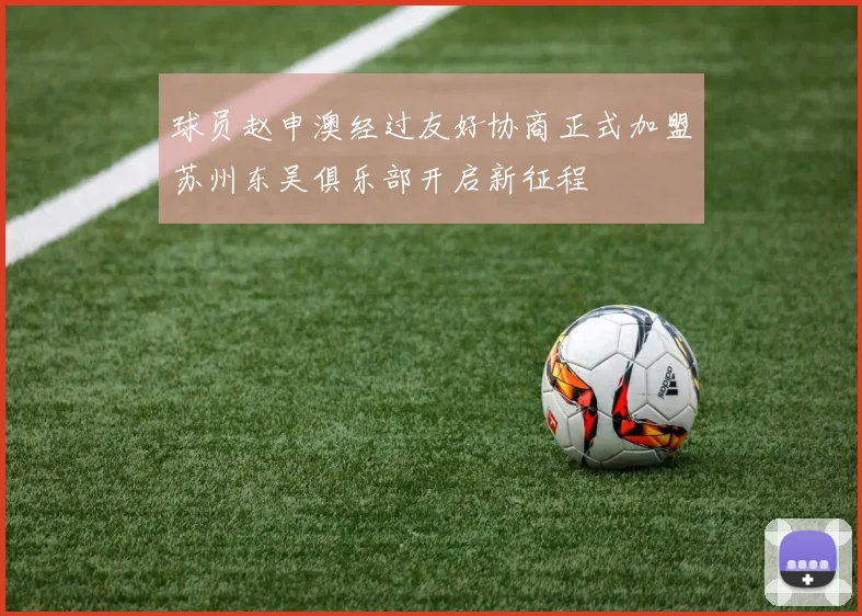 球员赵申澳经过友好协商正式加盟苏州东吴俱乐部开启新征程