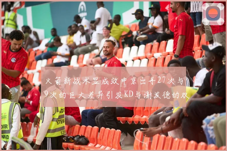 火箭新战术显成效申京出手27次与9次的巨大差异引发KD与谢泼德的欢笑