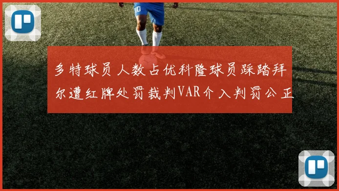多特球员人数占优科隆球员踩踏拜尔遭红牌处罚裁判VAR介入判罚公正