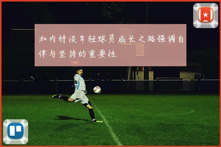加内特谈年轻球员成长之路强调自律与坚持的重要性