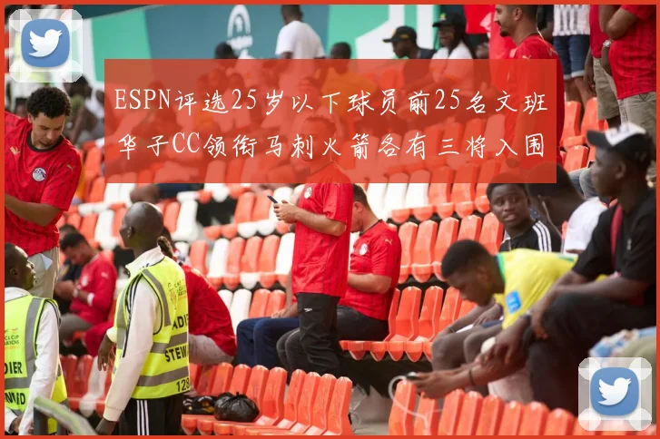 ESPN评选25岁以下球员前25名文班华子CC领衔马刺火箭各有三将入围