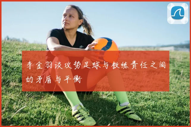 李金羽谈攻势足球与教练责任之间的矛盾与平衡