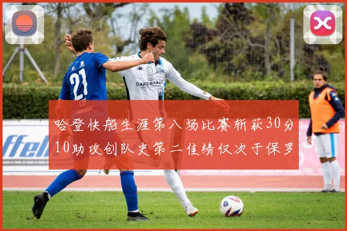哈登快船生涯第八场比赛斩获30分10助攻创队史第二佳绩仅次于保罗