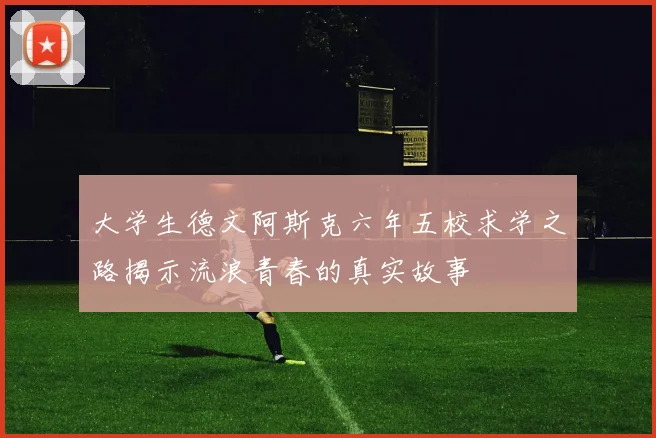 大学生德文阿斯克六年五校求学之路揭示流浪青春的真实故事