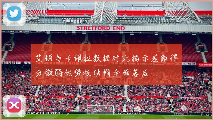 艾顿与卡佩拉数据对比揭示差距得分微弱优势板助帽全面落后